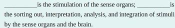 is the stimulation of the sense organs;
is
the sorting out, interpretation, analysis, and integration of stimuli
by the sense organs and the brain.