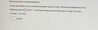 Enter your answer in the provided box.
Use the Born-Haber cycle to calculate the lattice energy of NaCl. (The heat of sublimation of Na is
108 kJ/mol and AH (NaCl) = -411 kJ/mol. Energy needed to dissociate 1/2 mole of Cl, into
Cl atoms = 121.4 kJ.)
kJ/mol
