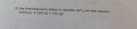 3) Use thermodynamic tables to calculate AH°rxn for this reaction:
CaCO3(s) → CaO (s) + CO2 (g).
