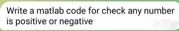 Write a matlab code for check any number
is positive or negative