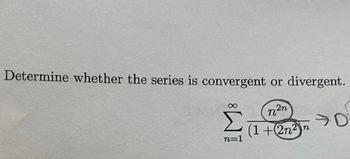 Determine whether the series is convergent or divergent.
n=1
2n
n
(1+2n²)n
→Di