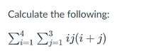 Calculate the following:
13
Σ
ij(i + j)
