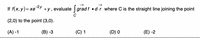 If f(x, y)= xe2y +y, evaluate grad f •dr where C is the straight line joining the point
(2,0) to the point (3,0).
(A) -1
(B) -3
(C) 1
(D) 0
(E) -2
