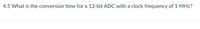 4.5 What is the conversion time for a 12-bit ADC with a clock frequency of 1 MHz?
