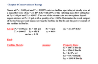 Chapter 4: Conservation of Energy

Steam at \( P_1 = 1600 \) psi and \( T_1 = 1000^\circ F \) enters a turbine operating at steady state at a mass flow rate of \( m_1 = 2 \times 10^6 \) lb/hr, with 20% of the entering mass flow extracted at \( P_2 = 160 \) psi and \( T_2 = 450^\circ F \). The rest of the steam exits as a two-phase liquid-vapor mixture at \( P_3 = 1 \) psi, with a quality of \( x_3 = 80\% \). Determine the work output of the turbine per unit mass entering the turbine in Btu/lb and the power output of the turbine in Btu/hr.

**Given:**

- \( P_1 = 1600 \) psi
- \( P_2 = 160 \) psi
- \( P_3 = 1 \) psi
- \( T_1 = 1000^\circ F \)
- \( T_2 = 450^\circ F \)
- \( x_3 = 80\% \)
- \( m_1 = 2 \times 10^6 \) lb/hr
- \( m_2/m_1 = 0.20 \)

**Find:**

- Work output of the turbine per unit mass in Btu/lb
- Power output of the turbine in Btu/hr

**Turbine Sketch:**   
(Diagram showing the steam flow, indicating extraction and exit points, with respective pressures and qualities)

**Assume:**

(Assumptions list not provided here)

**Property Data:**

- \( h_1 = 1487.1 \) Btu/lb
- \( h_2 = 1246.1 \) Btu/lb
- \( h_3 = h_3 [P_3, x_3] \)
  - \( hf_3 = 69.74 \) Btu/lb
  - \( hg_3 = 1105.8 \) Btu/lb

*Note: \( h_3 \) needs to be calculated based on \( P_3 \) and \( x_3 \).*