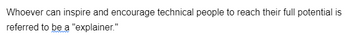 Whoever can inspire and encourage technical people to reach their full potential is
referred to be a "explainer."