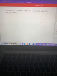 Apps M Gmail
• YouTube
• Maps
) THE EXAM HAS E.
New Tab Search
Question 21 of 33
What volume (in L) of 1.20 M FeCl2 would be required to obtain 0.780
moles of CI ions?
+/-
tv
20
1
2
61
G
