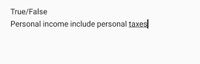 True/False
Personal income include personal taxes
