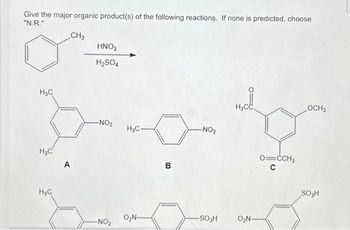 Give the major organic product(s) of the following reactions. If none is predicted, choose
"N.R."
CH3
H₂C
H3C
H₂C
A
HNO3
H₂SO4
-NO₂
-NO₂
H3C-
O₂N-
B
-NO₂
-SO₂H
H₂CC
O₂N-
O=CCH3
с
OCH 3
SO₂H