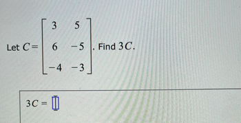 Let C=
3 5
6
- 5
-5. Find 3C.
-4-3
3C = []