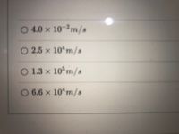 O 4.0 x 10-2m/s
O 2.5 x 10 m/s
O 1.3 x
10°m/s
O 6.6 x 10ʻm/s
