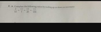 2. a. Complete the following ratios by scaling up or down as necessary:
2
10.
5
20
100