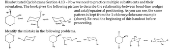 Disubstituted Cyclohexane Section 4.13 - Now we need to practice multiple substituents and their
orientation. The book gives the following picture to describe the relationship between bond-line wedges
CI
and axial/equatorial positioning. As you can see, the same
pattern is kept from the 1-chlorocyclohexane example
(above). Re-read the beginning of this handout before
up proceeding.
C
up
Me
down
down
CI
up
down
Me
Me
Identify the mistake in the following problems.
OH
CH₂
OH
OFA CA-4
Br
OH