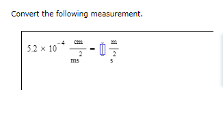 Convert the following measurement.
5.2 x 10*
cm
ms
=
0
m
S