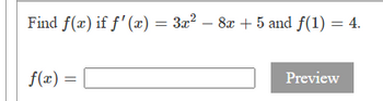 Find f(x) if f'(x) = 3x²
f(x) =
8x + 5 and f(1) = 4.
Preview