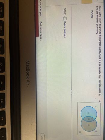 Refer to the Venn diagram to the right for events A and B in an equally likely sample space S.
Find the indicated probability.
P(AUB)
P(AUB)= (Type a decimal.)
w an example Get more help -
000
MacBook Air -
S
A
F8
35 20
15
F9
B
30
Clea