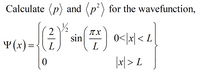 Calculate (p) and
(p) for the wavefunction,
/2
Y (x)={(
IT X
sin
L
0</x| < L
L
||
|지> L
