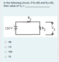 in the following circuit, if R1=60 and R2=40,
then value of V2 =
R.
120 V
V2
O 48
O 1.2
O 120
O 72
