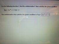 For the following function f, find the antiderivative F that satisfies the given condition.
f(u) = 3 e" +7; F(0) = 2
The antiderivative that satisfies the given condition is F(u) = 3 e" +7-1
