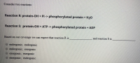 Reaction R: protein-OH + Pi -> phosphorylated protein + H20
Reaction S: protein-OH + ATP -> phosphorylated protein + ADP
