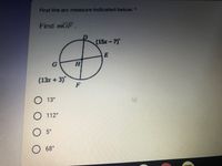 Find the arc measure indicated below.*
Find mGF.
(15x-7)'
G.
H.
(13x + 3)°
F
О 13°
O112°
O 5°
O68°
