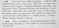 8.3
You have been asked to analyze the bids for 200
polished disks used in solar panels. These bids have been sub-
mitted by three suppliers: Thailand Polishing, India Shine, and
Sacramento Glow. Thailand Polishing has submitted a bid of
2,000 baht. India Shine has submitted a bid of 2,000 rupees.
Sacramento Glow has submitted a bid of $200. You check with
your local bank and find that $1 10 baht and $1 = 8 rupees.
Which company should you choose?
%3D
%3D
8.4
Refer to Problem 8.3. If the final destination is New
Delhi, India, and there is a 30% import tax, which firm should
you choose?
