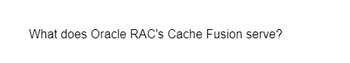 What does Oracle RAC's Cache Fusion serve?