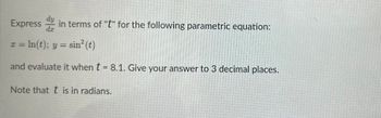 Express in terms of "t" for the following parametric equation:
x = ln(t); y = sin² (t)
and evaluate it when t = 8.1. Give your answer to 3 decimal places.
Note that t is in radians.