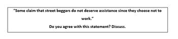 "Some claim that street beggars do not deserve assistance since they choose not to
work."
Do you agree with this statement? Discuss.