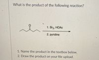 What is the product of the following reaction?
1. Br, HOAC
2. pyridine
1. Name the product in the textbox below.
2. Draw the product on your file upload.
