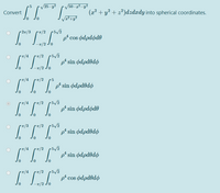 /25-y²
50-
T" (z² + y° + =*)dzdzdy into spherical cordinates.
Convert
• 27/3
ρ' cos φdρdφdθ
-7/2 .
• 5/2
p* sin ødpdodo
7/2
-/2 Jo
7/4
•7/2
5
•7/4
7/2 5/2
pª sin ødpdøde
T/3
/2
p* sin ødpdodø
• 7/2 p5/2
p* sin ødpdodø
•7/2
p cos ødpdodo
-7/2 Jo
