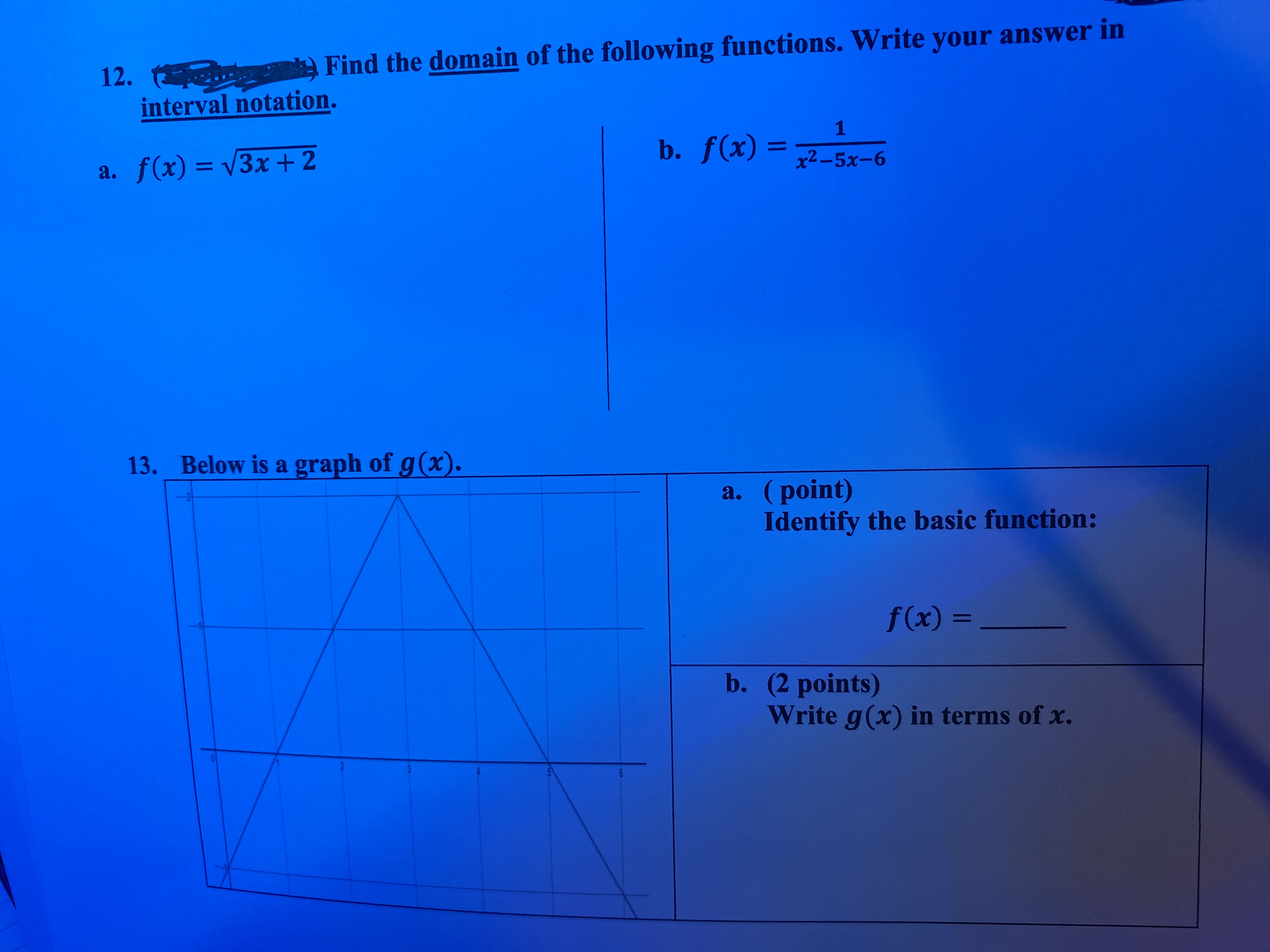 Find the domain of the following functions. Write your answer in
12.
interval notation.
1
b. f(x) =
x2-5x-6
a. f(x) = V3x+2
13. Below is a graph of g(x).
a. (point)
Identify the basic function:
2
f(x) =
%3D
b. (2 points)
Write g(x) in terms of x.
