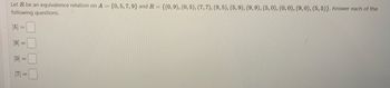 Let R be an equivalence relation on A = {0,5,7,9} and R = {(0, 9), (0, 5), (7, 7), (9, 5), (5,9), (9, 9), (5, 0), (0, 0), (9, 0), (5,5)}. Answer each of the
following questions.
(5) = 0
[9]
=
[0] =
[7] =