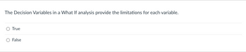 The Decision Variables in a What If analysis provide the limitations for each variable.
True
False