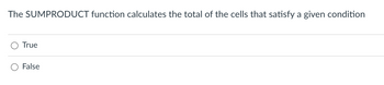 The SUMPRODUCT function calculates the total of the cells that satisfy a given condition
True
False