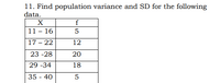 11. Find population variance and SD for the following
data.
X
f
11 - 16
17 – 22
12
23 -28
20
29 -34
18
35 - 40
5
