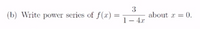 3
(b) Write power series of f(x) =
about x = 0.
1- 4.r
