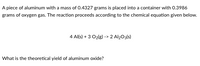 A piece of aluminum with a mass of 0.4327 grams is placed into a container with 0.3986 grams of oxygen gas. The reaction proceeds according to the chemical equation given below.

\[ 4 \text{Al(s)} + 3 \text{O}_2\text{(g)} \rightarrow 2 \text{Al}_2\text{O}_3\text{(s)} \]

What is the theoretical yield of aluminum oxide?