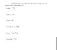 Evaluate the following expressions involving inverse trigonometric functions if they are defined.

(a) \(\cos^{-1}\left(\frac{\sqrt{3}}{2}\right)\)

(b) \(\tan^{-1}(-1)\)

(c) \(\sin^{-1}(0)\)

(d) \(\cos\left(\cos^{-1}\left(-\frac{\sqrt{2}}{2}\right)\right)\)

(e) \(\tan^{-1}\left(\tan\left(\frac{2\pi}{3}\right)\right)\)

(f) \(\sin\left(\sin^{-1}\left(\frac{5}{2}\right)\right)\)