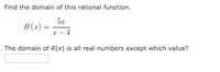 Find the domain of this rational function.
5x
R(1) =
r - 4
The domain of R(x) is all real numbers except which value?
