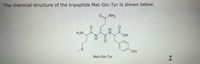 The chemical structure of the tripeptide Met-Gln-Tyr is shown below.
NH2
H2N.
HO.
Met-GIn-Tyr
IZ
