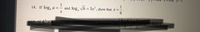 1
14. If log, a =– and log, vb = 3x² , show that x =.
15. If h’ +
23hk, where h>0, k-
logk)
