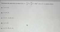 Determine the interval(s) at which f(x) :
8.
+ 10x + 6x +4 is concave down.
a) O (-1, 0)
b) O(-0, 5)
c) O (-00, -1), (5, 0)
d) O(-1,5)
e) O (-00, -5), (1, 0)
