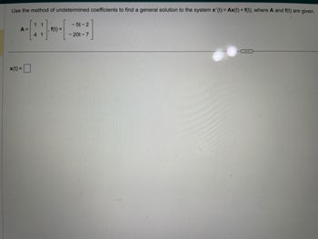 Use the method of undetermined coefficients to find a general solution to the system x'(t) = Ax(t) + f(t), where A and f(t) are given.
11
4 1
A =
x(t) =
f(t) =
-5t-2
- 20t-7