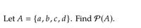 Let A = {a,b,c,d}. Find P(A).
