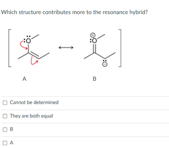 Which structure contributes more to the resonance hybrid?
A
Cannot be determined
O They are both equal
OA
B