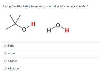 Using the Pka table from lecture what proton is more acidic?
Xo-H
O both
water
neither
O t-butanol
H