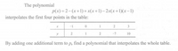 The polynomial
p(x) = 2-(x+1)+x(x+1)- 2x(x+1)(x-1)
interpolates the first four points in the table:
-1
1
y
1
-7
10
By adding one additional term to p, find a polynomial that interpolates the whole table.
