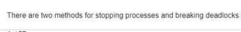 There are two methods for stopping processes and breaking deadlocks: