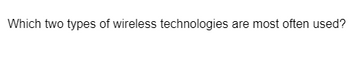 Which two types of wireless technologies are most often used?